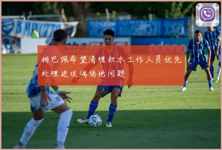 姆巴佩希望清理积水工作人员优先处理进攻端场地问题
