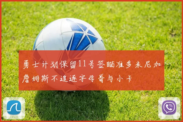 勇士计划保留11号签瞄准多米尼加詹姆斯不追逐字母哥与小卡