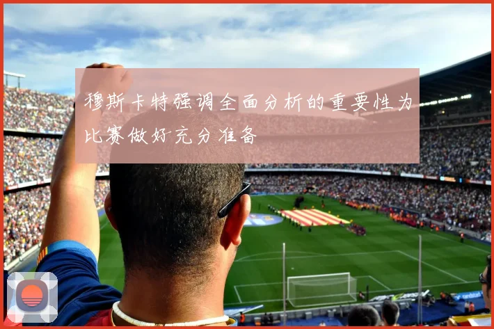 穆斯卡特强调全面分析的重要性为比赛做好充分准备