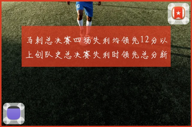 马刺总决赛四场失利均领先12分以上创队史总决赛失利时领先总分新纪录