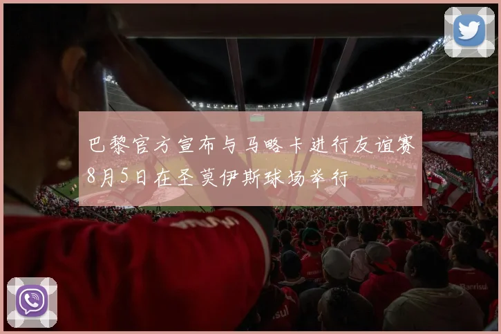 巴黎官方宣布与马略卡进行友谊赛8月5日在圣莫伊斯球场举行